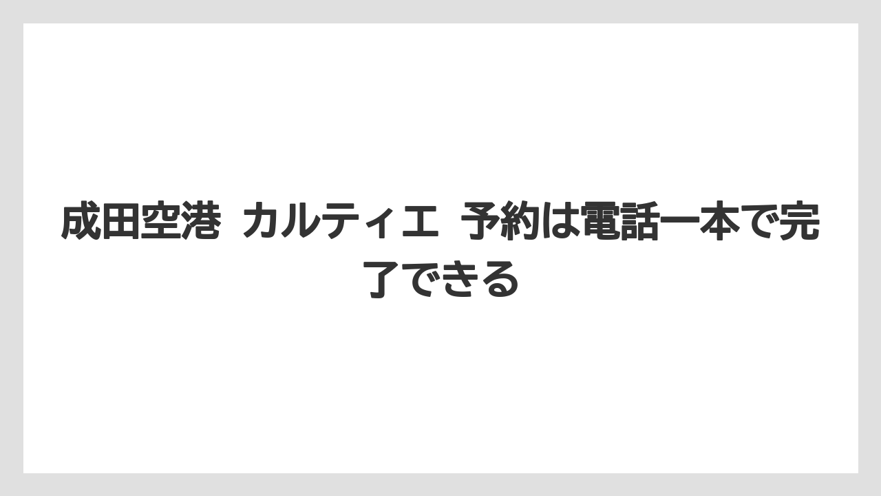 成田空港 カルティエ 予約は電話一本で完了できる