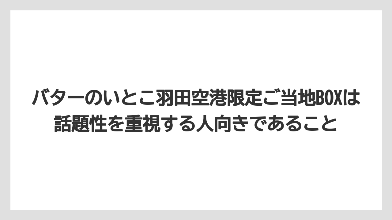 【エアライン】【フライト】【搭乗】バターのいとこ羽田空港限定ご当地BOXは話題性を重視する人向きであること