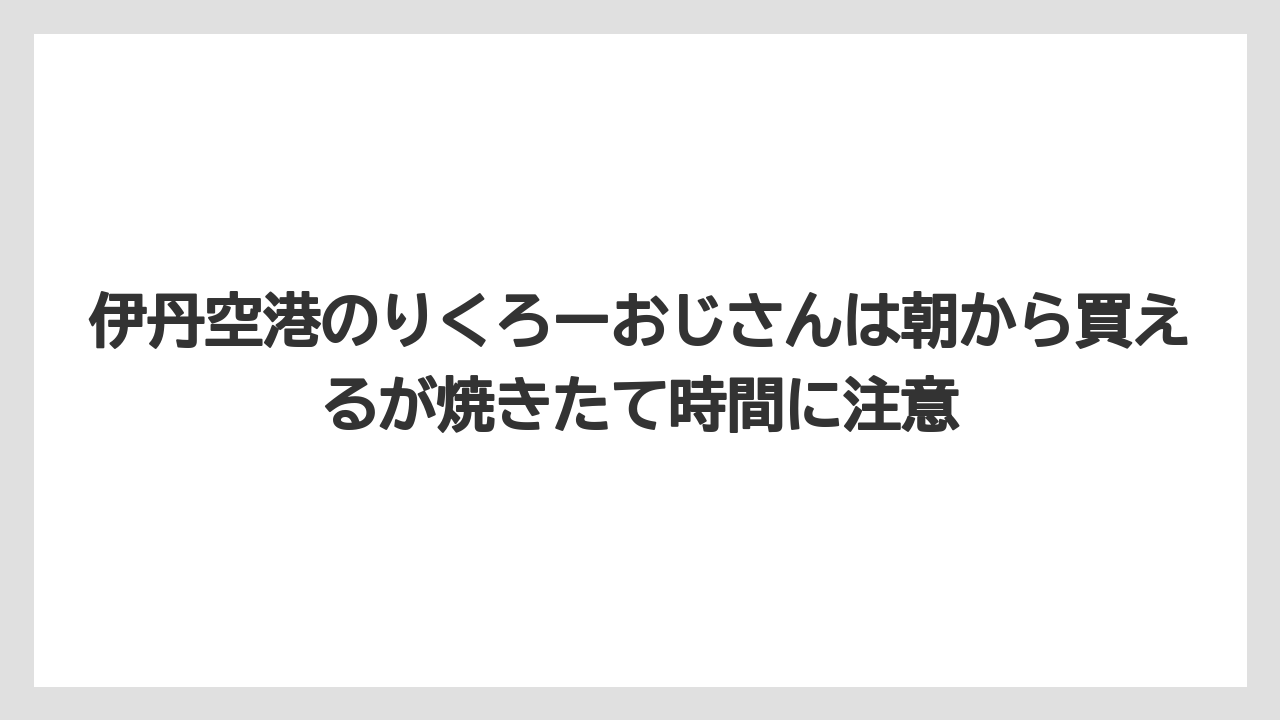 【JAL】【エアライン】【搭乗】伊丹空港のりくろーおじさんは朝から買えるが焼きたて時間に注意