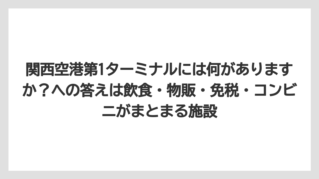 【エアライン】【フライト】【搭乗】関西空港第1ターミナルには何がありますか？への答えは飲食・物販・免税・コンビニがまとまる施設