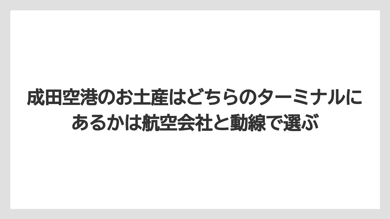 【JAL】【エアライン】【搭乗】成田空港のお土産はどちらのターミナルにあるかは航空会社と動線で選ぶ