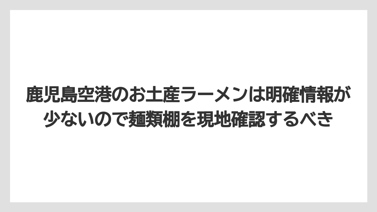 【エアライン】【フライト】【搭乗】鹿児島空港のお土産ラーメンは明確情報が少ないので麺類棚を現地確認するべき