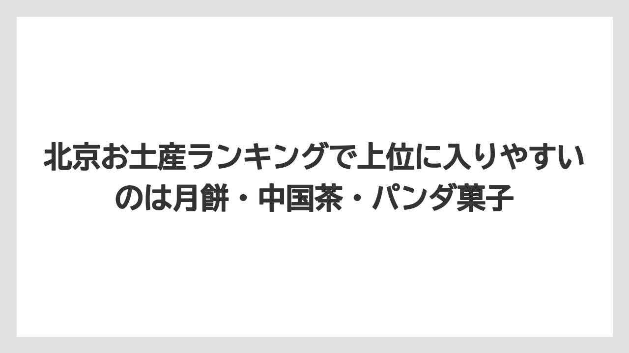 【エアライン】【フライト】【搭乗】北京お土産ランキングで上位に入りやすいのは月餅・中国茶・パンダ菓子