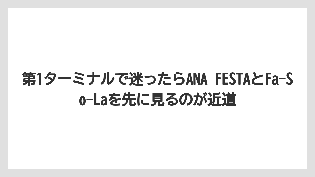 【エアライン】【フライト】【搭乗】第1ターミナルで迷ったらANA FESTAとFa-So-Laを先に見るのが近道