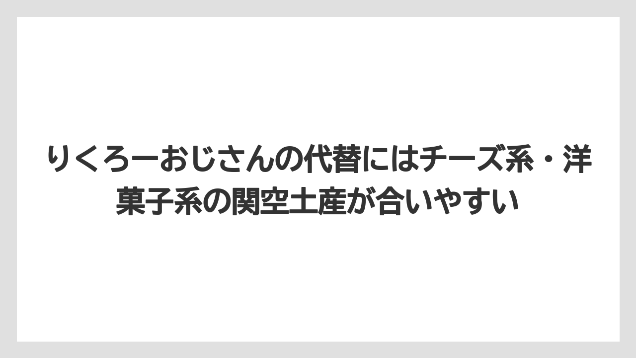 【エアライン】【フライト】【搭乗】りくろーおじさんの代替にはチーズ系・洋菓子系の関空土産が合いやすい