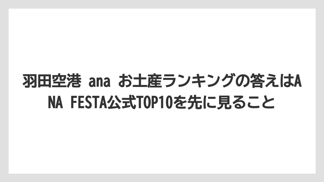 【JAL】【エアライン】【搭乗】羽田空港 ana お土産ランキングの答えはANA FESTA公式TOP10を先に見ること