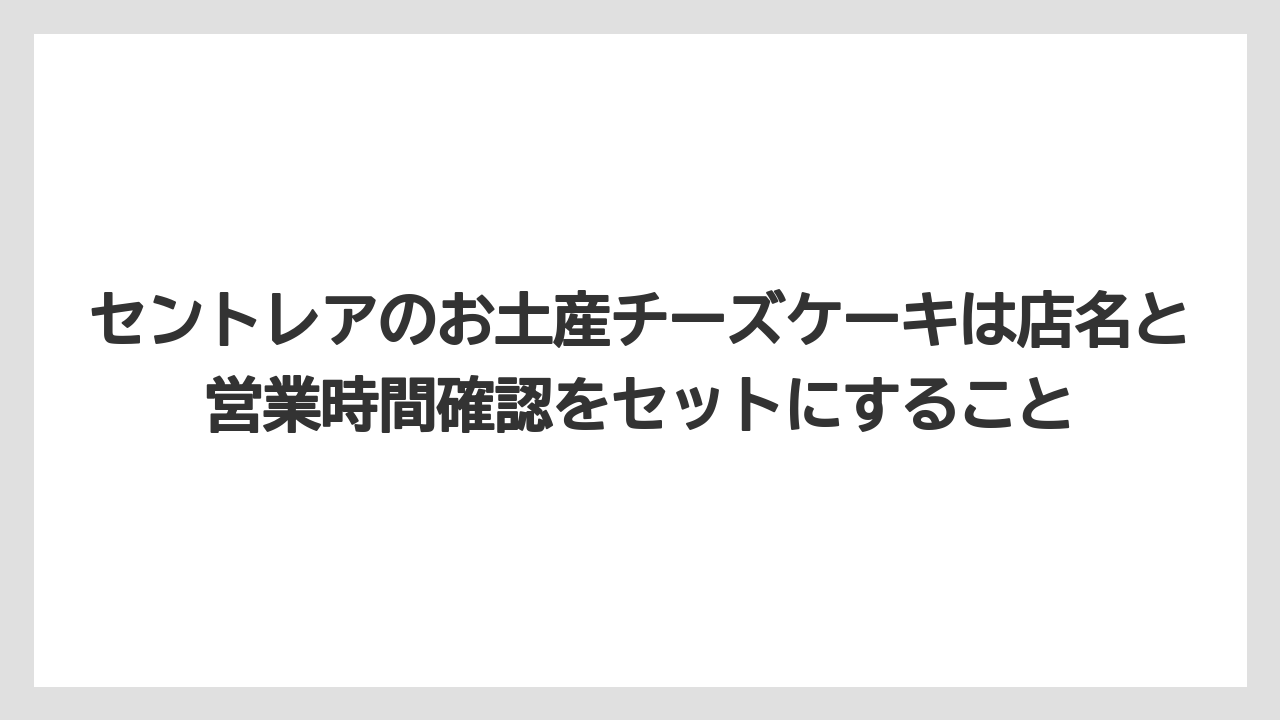【エアライン】【フライト】【搭乗】セントレアのお土産チーズケーキは店名と営業時間確認をセットにすること