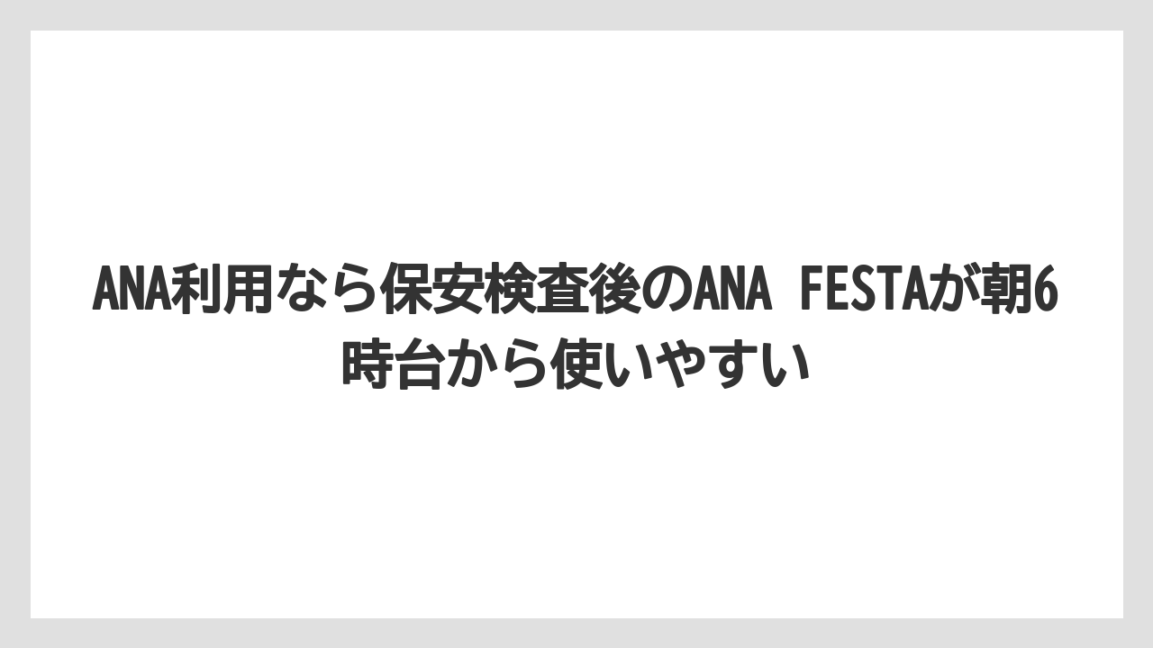 【JAL】【エアライン】【搭乗】ANA利用なら保安検査後のANA FESTAが朝6時台から使いやすい