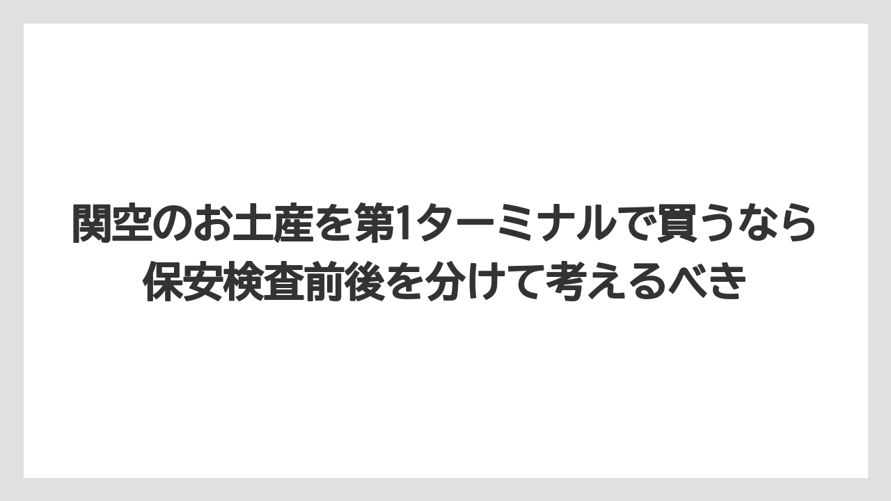 【エアライン】【フライト】【搭乗】関空のお土産を第1ターミナルで買うなら保安検査前後を分けて考えるべき