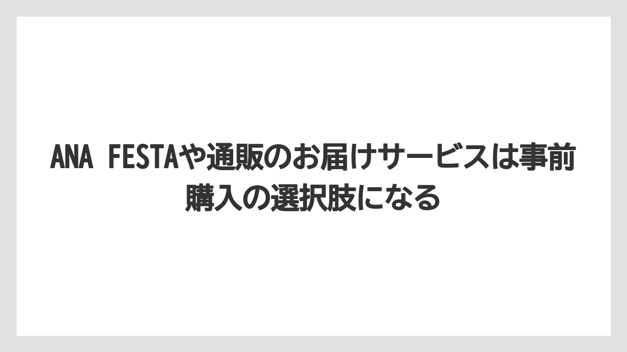 【エアライン】【フライト】【搭乗】ANA FESTAや通販のお届けサービスは事前購入の選択肢になる