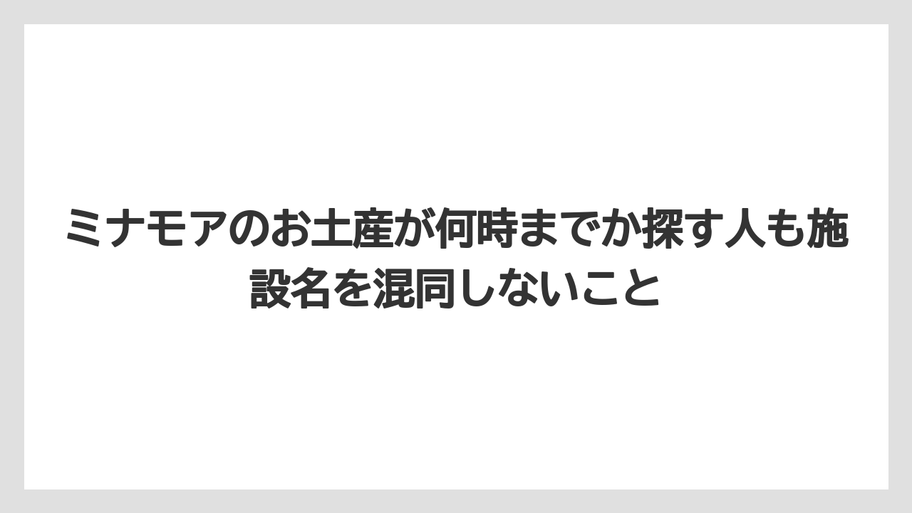 【エアライン】【フライト】【搭乗】ミナモアのお土産が何時までか探す人も施設名を混同しないこと