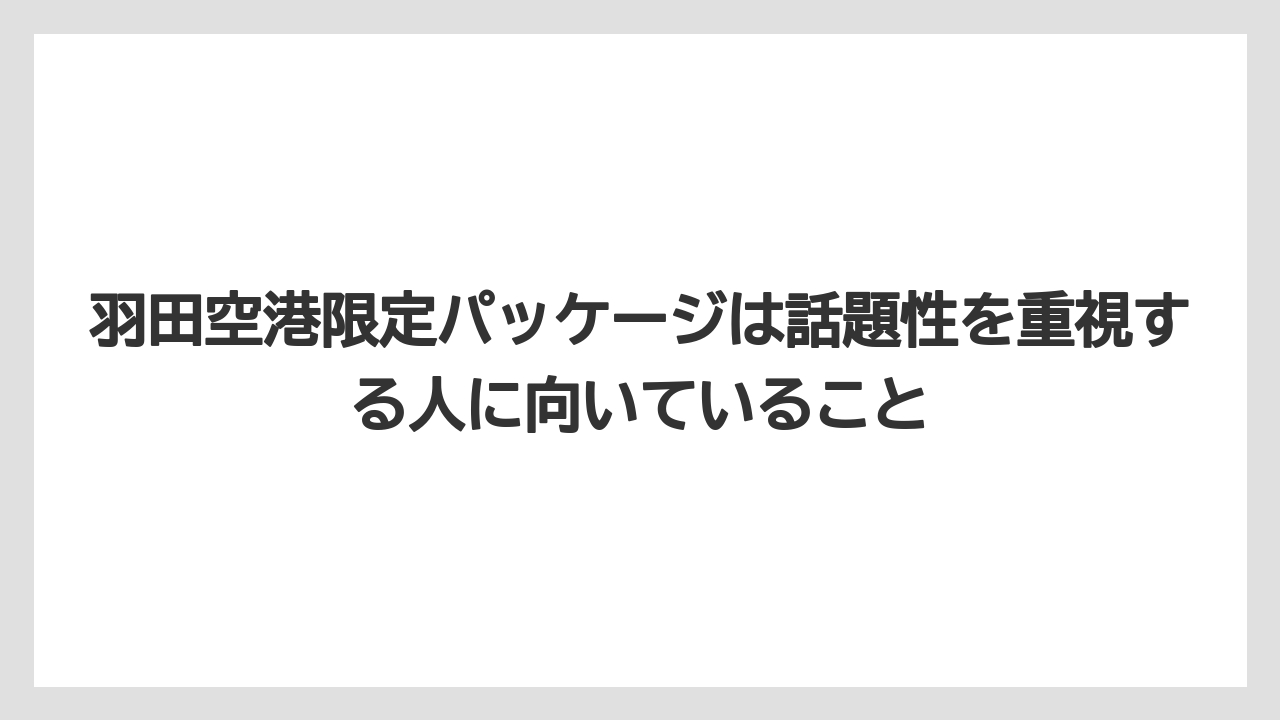 【JAL】【エアライン】【フライト】羽田空港限定パッケージは話題性を重視する人に向いていること