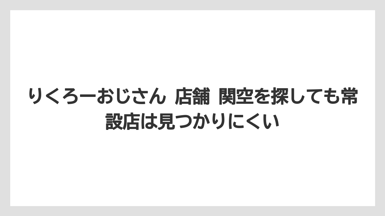 【エアライン】【フライト】【搭乗】りくろーおじさん 店舗 関空を探しても常設店は見つかりにくい