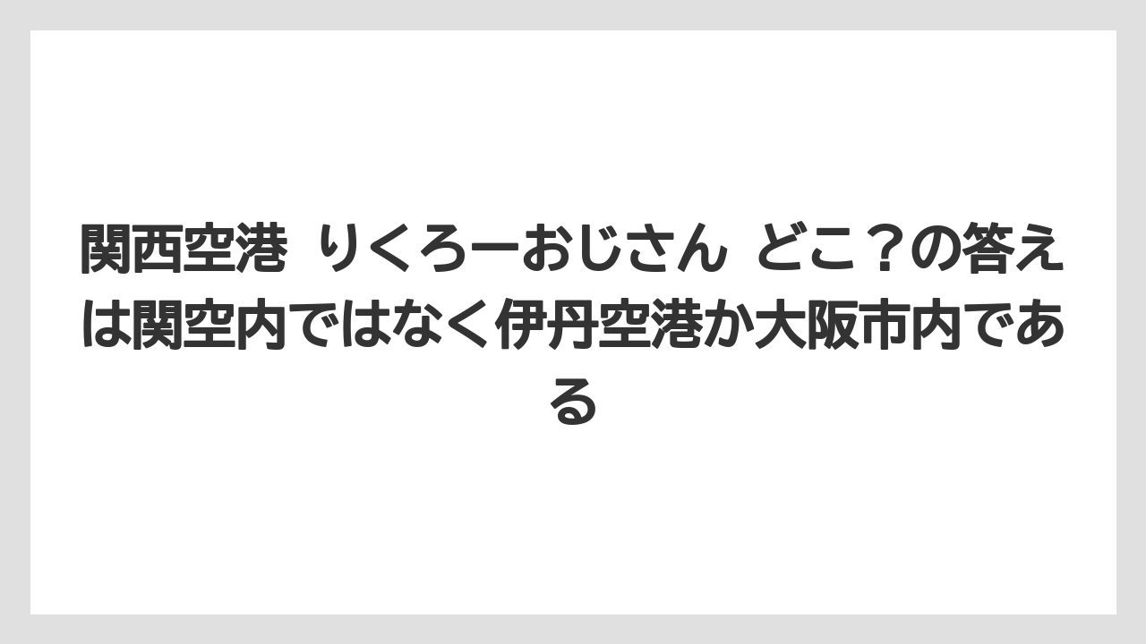 【エアライン】【フライト】【搭乗】関西空港 りくろーおじさん どこ？の答えは関空内ではなく伊丹空港か大阪市内である