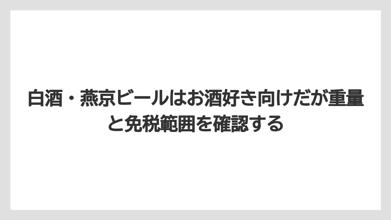 【エアライン】【フライト】【搭乗】白酒・燕京ビールはお酒好き向けだが重量と免税範囲を確認する