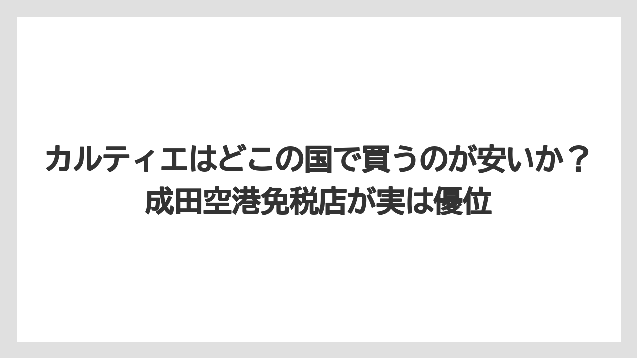 カルティエはどこの国で買うのが安いか?成田空港免税店が実は優位