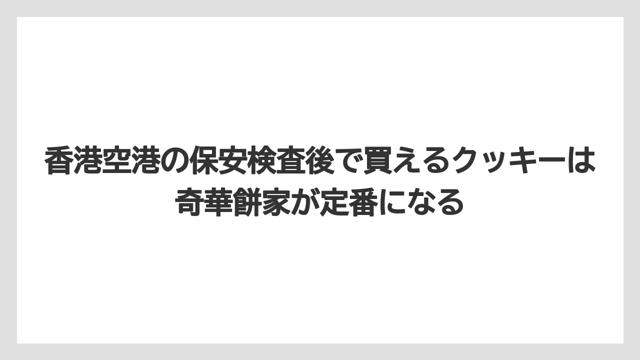 【エアライン】【フライト】【搭乗】香港空港の保安検査後で買えるクッキーは奇華餅家が定番になる