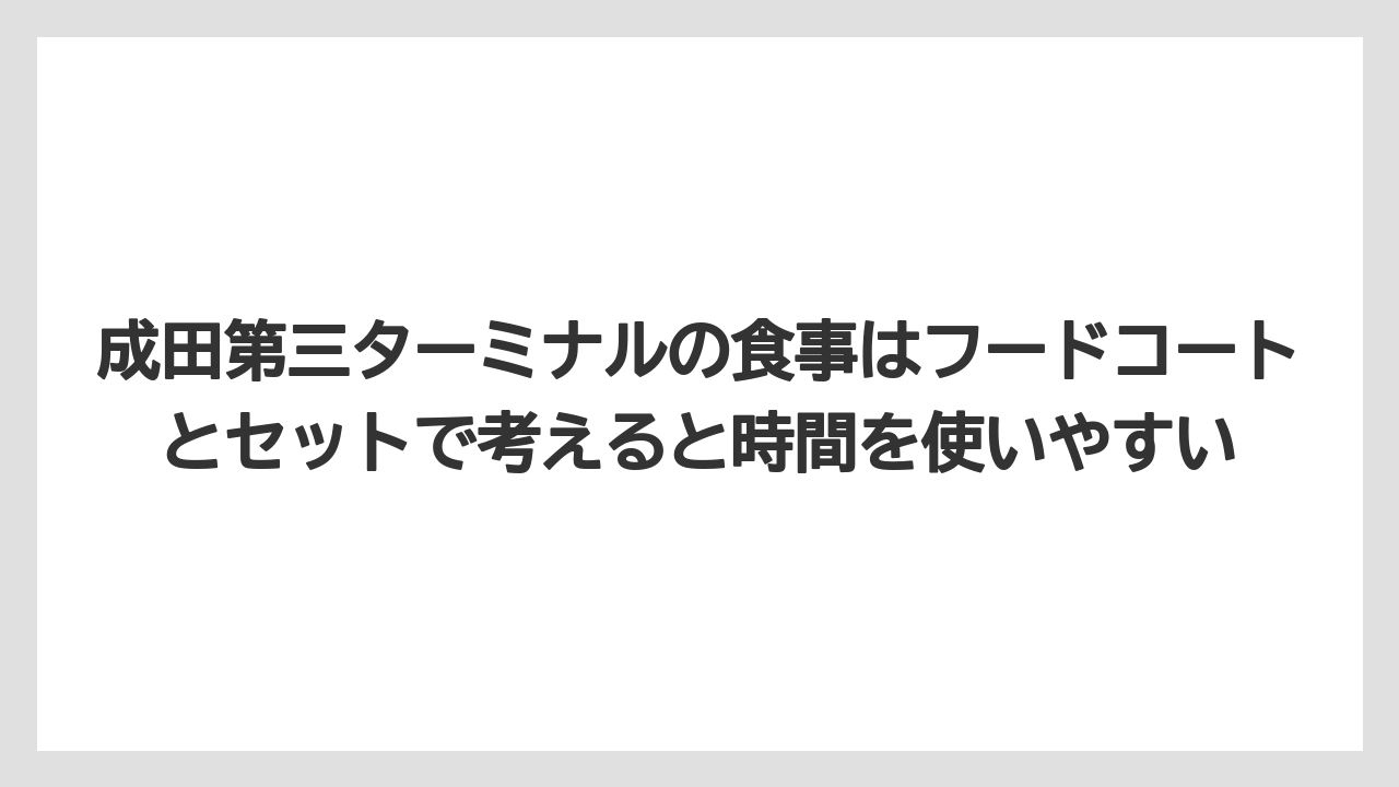 【エアライン】【フライト】【搭乗】成田第三ターミナルの食事はフードコートとセットで考えると時間を使いやすい