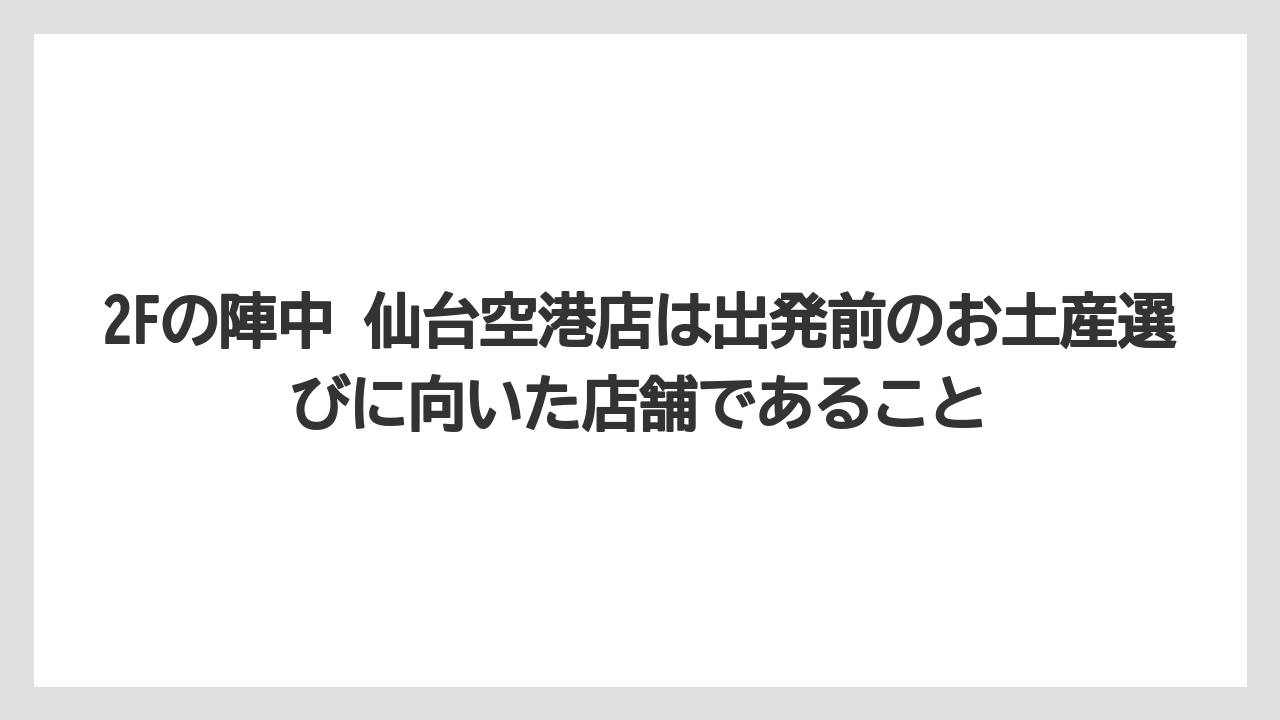 【エアライン】【フライト】【搭乗】2Fの陣中 仙台空港店は出発前のお土産選びに向いた店舗であること