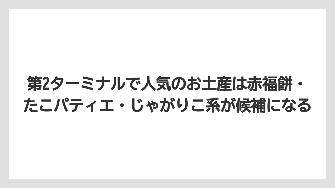 【エアライン】【フライト】【搭乗】第2ターミナルで人気のお土産は赤福餅・たこパティエ・じゃがりこ系が候補になる