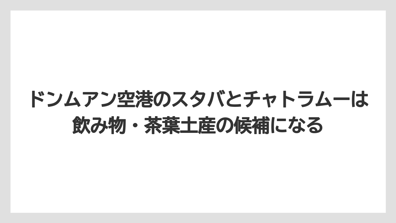 【エアライン】【フライト】【搭乗】ドンムアン空港のスタバとチャトラムーは飲み物・茶葉土産の候補になる