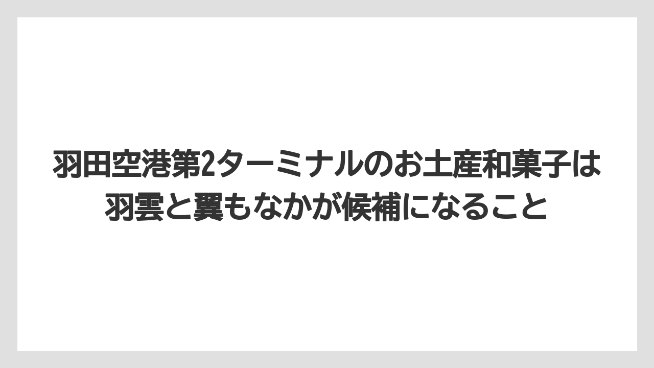 【エアライン】【フライト】【搭乗】羽田空港第2ターミナルのお土産和菓子は羽雲と翼もなかが候補になること