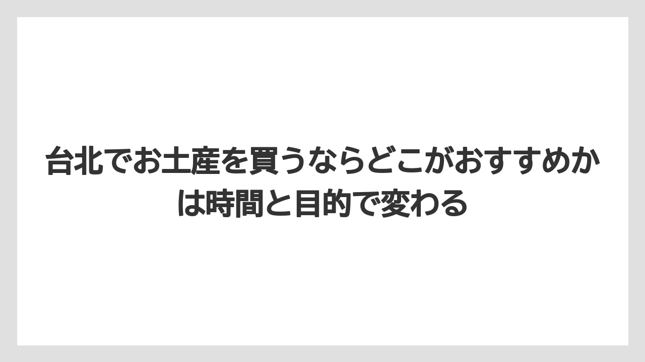 【エアライン】【フライト】【搭乗】台北でお土産を買うならどこがおすすめかは時間と目的で変わる