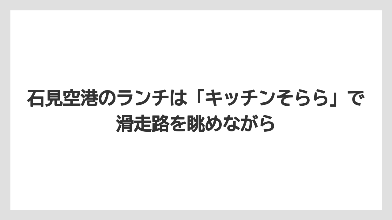 【エアライン】【フライト】【搭乗】石見空港のランチは「キッチンそらら」で滑走路を眺めながら
