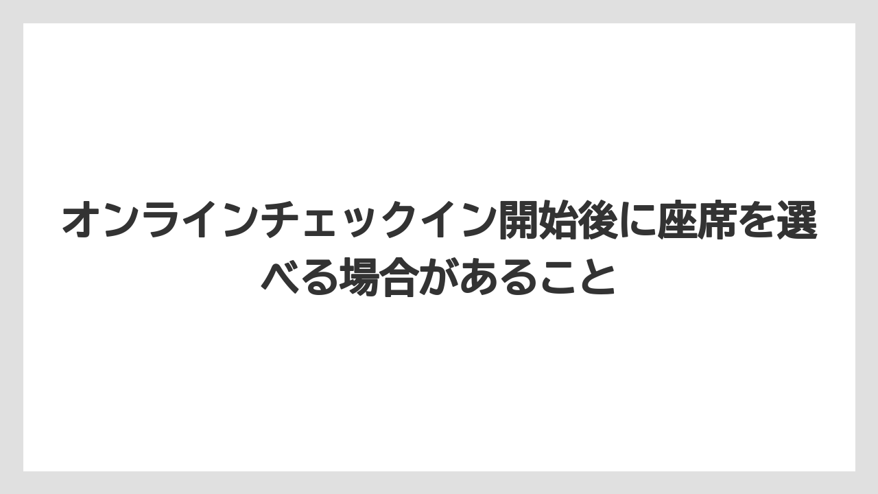 【エアライン】【フライト】【搭乗】オンラインチェックイン開始後に座席を選べる場合があること
