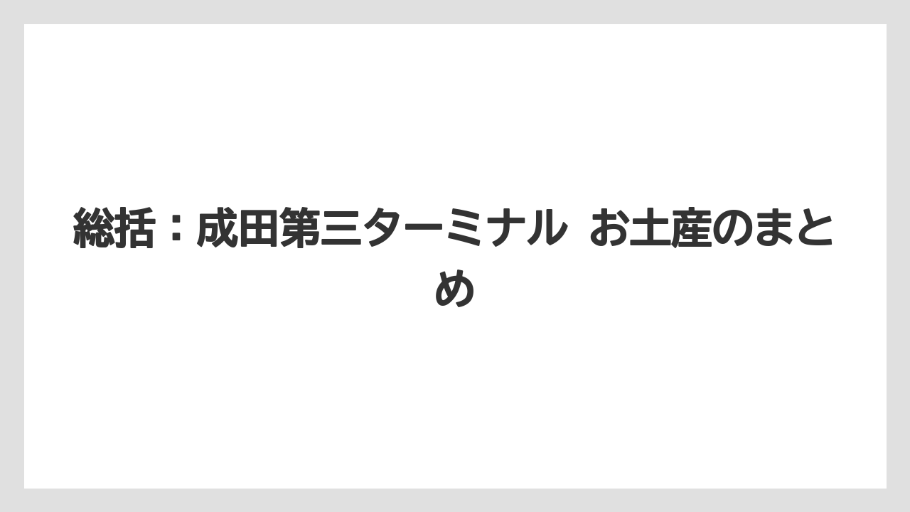 【エアライン】【フライト】【搭乗】総括：成田第三ターミナル お土産のまとめ