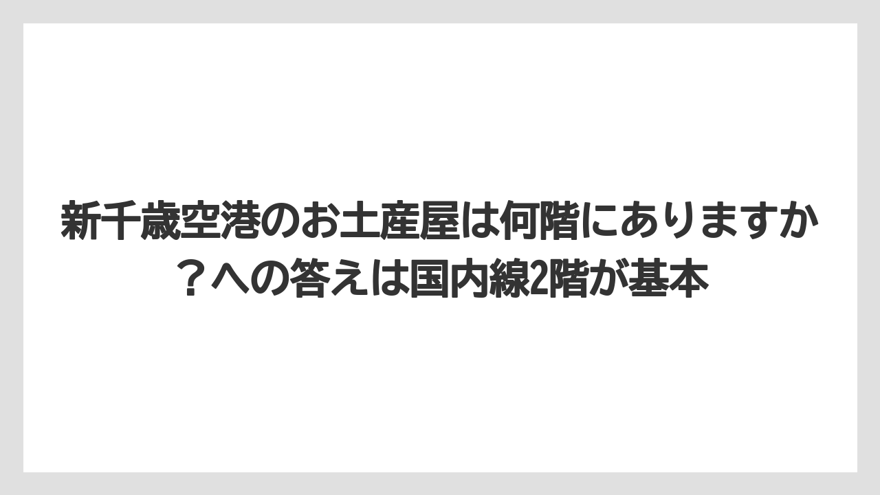 【エアライン】【フライト】【搭乗】新千歳空港のお土産屋は何階にありますか？への答えは国内線2階が基本