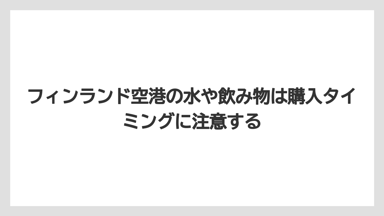 【エアライン】【フライト】【搭乗】フィンランド空港の水や飲み物は購入タイミングに注意する