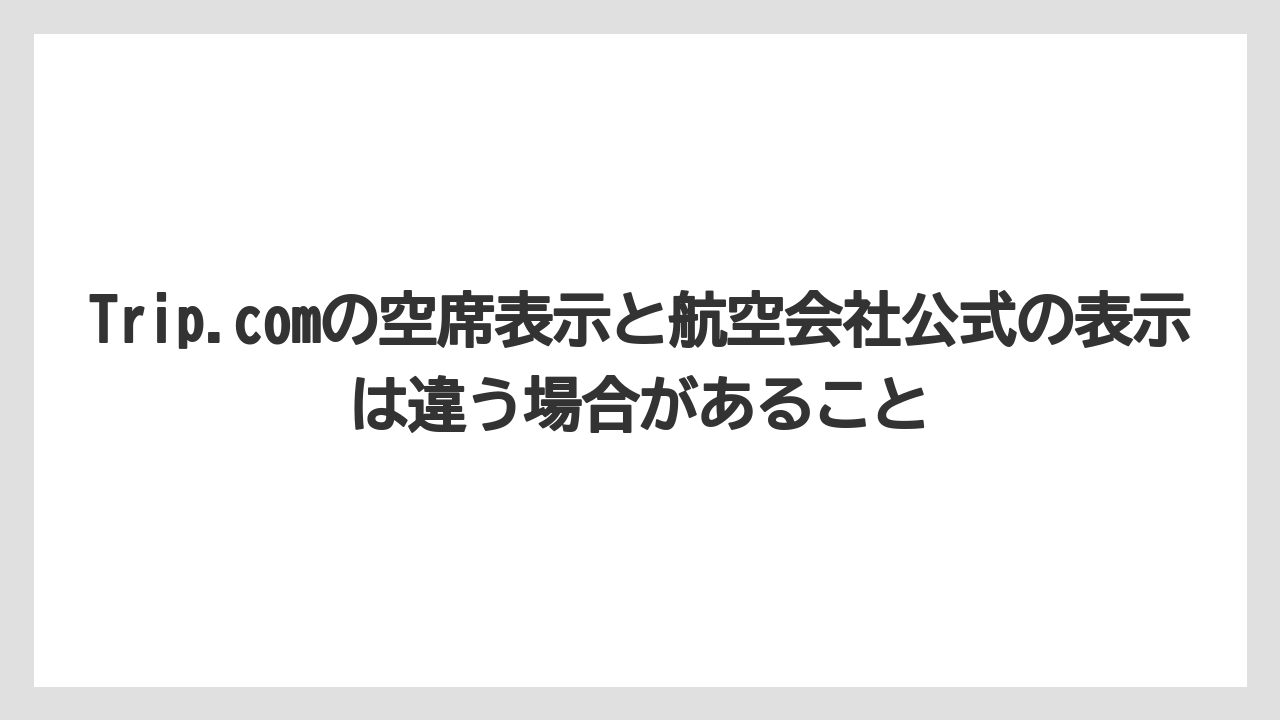 【エアライン】【フライト】【搭乗】Trip.comの空席表示と航空会社公式の表示は違う場合があること