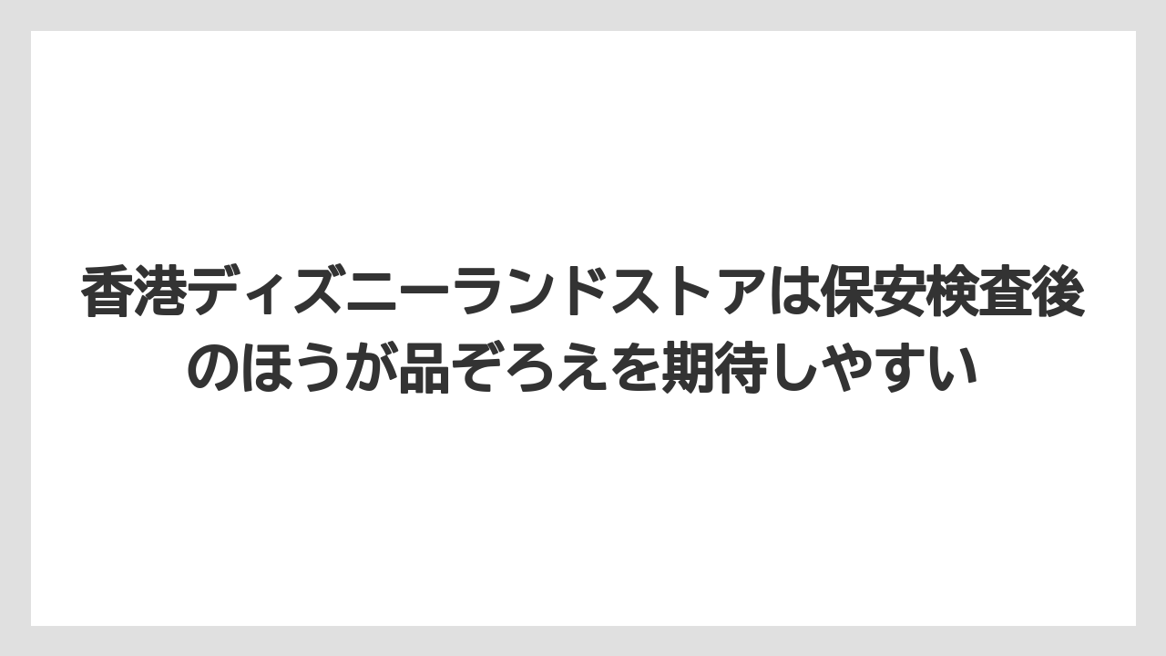 【エアライン】【フライト】【搭乗】香港ディズニーランドストアは保安検査後のほうが品ぞろえを期待しやすい