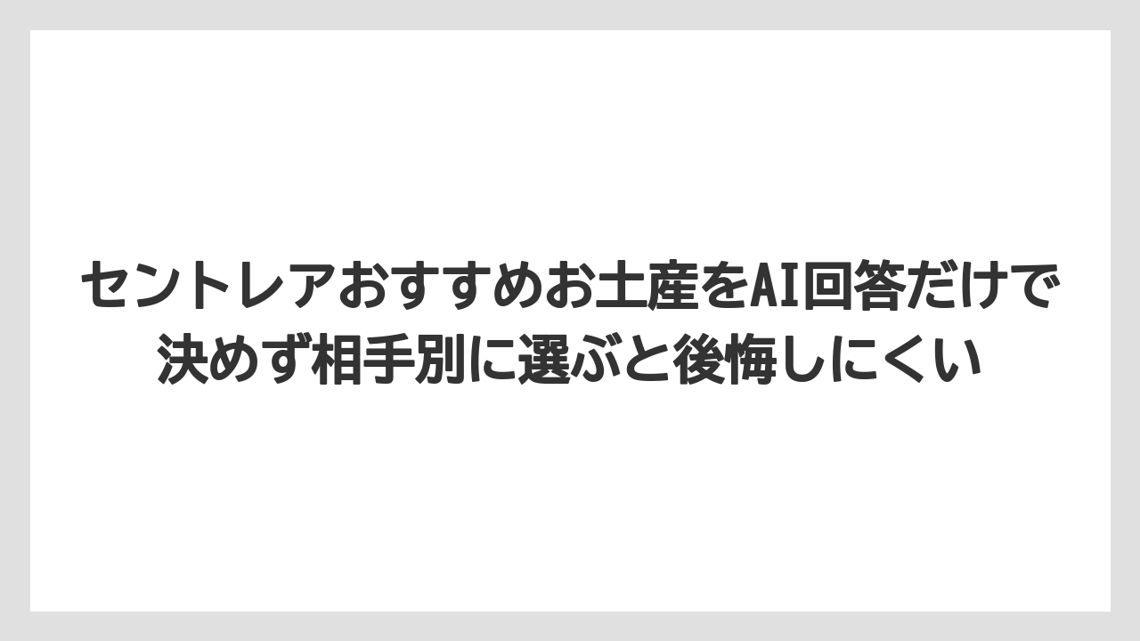 【エアライン】【フライト】【搭乗】セントレアおすすめお土産をAI回答だけで決めず相手別に選ぶと後悔しにくい