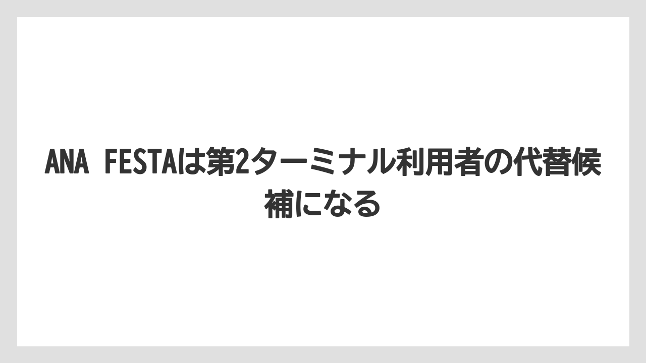 【JAL】【エアライン】【搭乗】ANA FESTAは第2ターミナル利用者の代替候補になる