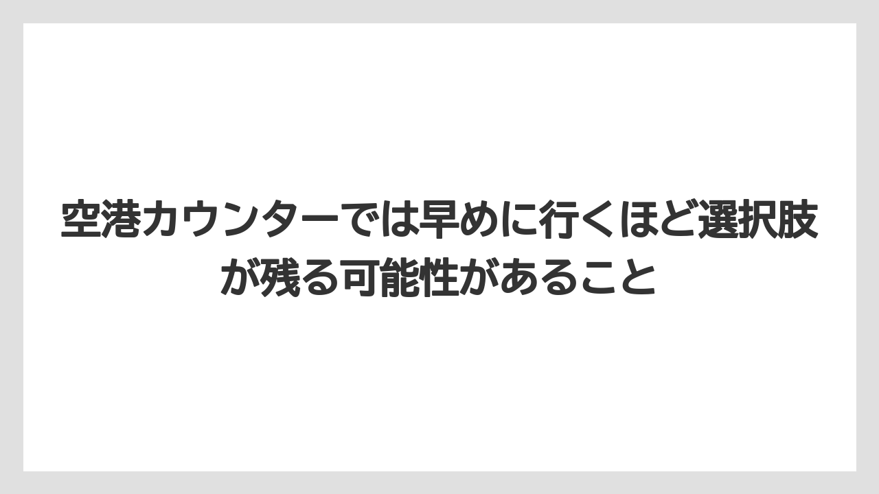 【エアライン】【フライト】【搭乗】空港カウンターでは早めに行くほど選択肢が残る可能性があること