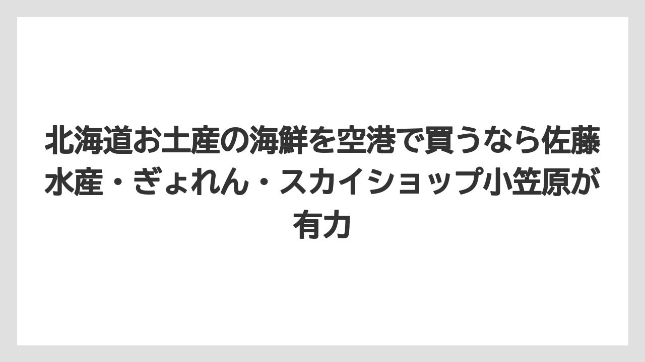 【エアライン】【フライト】【搭乗】北海道お土産の海鮮を空港で買うなら佐藤水産・ぎょれん・スカイショップ小笠原が有力