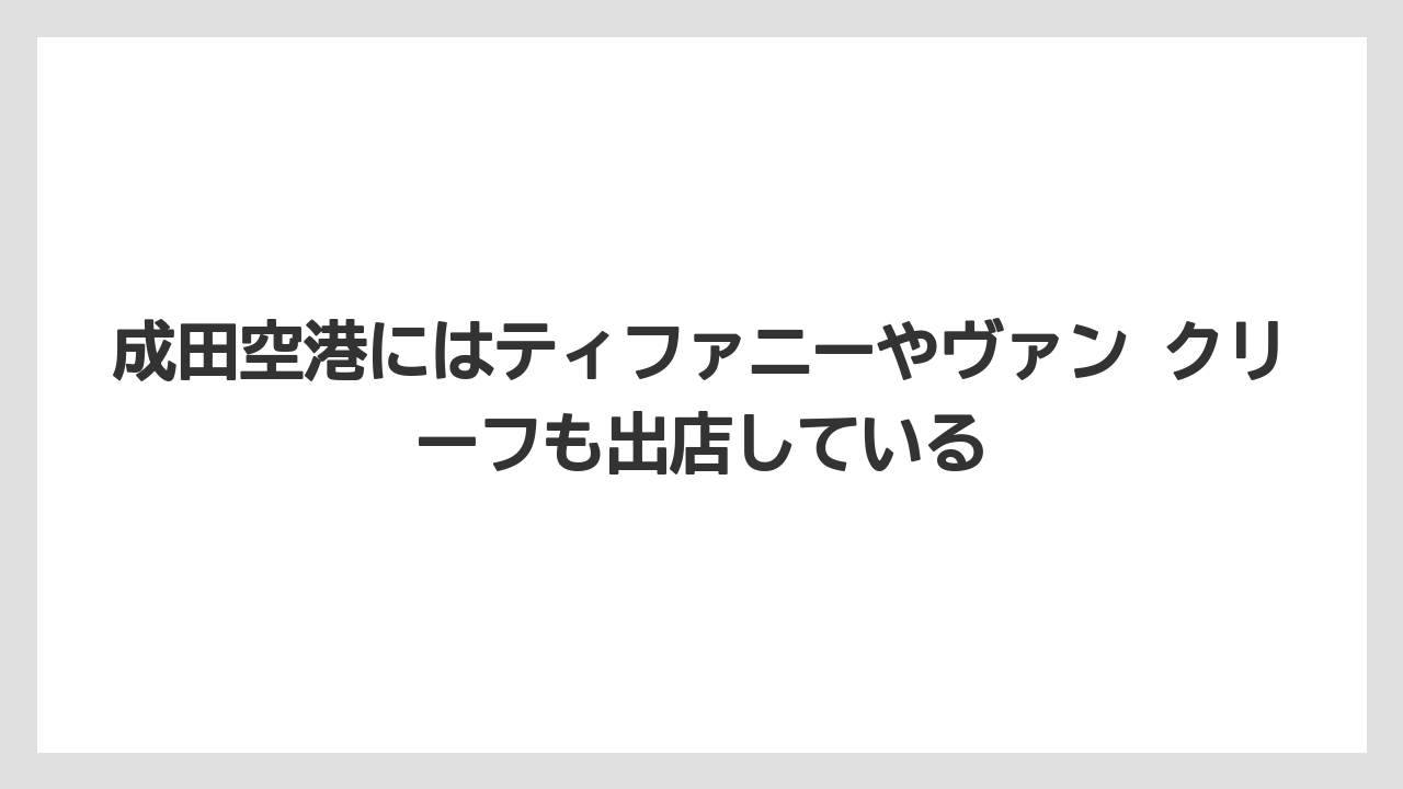 成田空港にはティファニーやヴァン クリーフも出店している