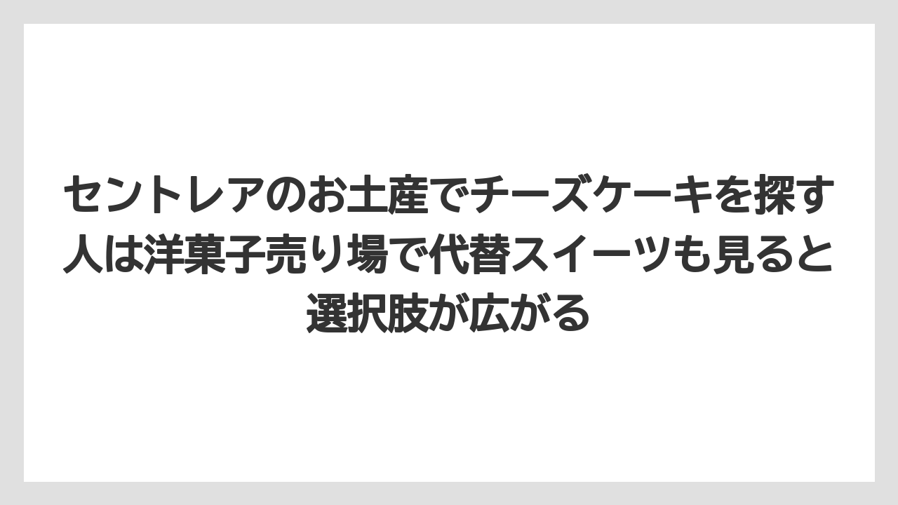 【エアライン】【フライト】【搭乗】セントレアのお土産でチーズケーキを探す人は洋菓子売り場で代替スイーツも見ると選択肢が広がる