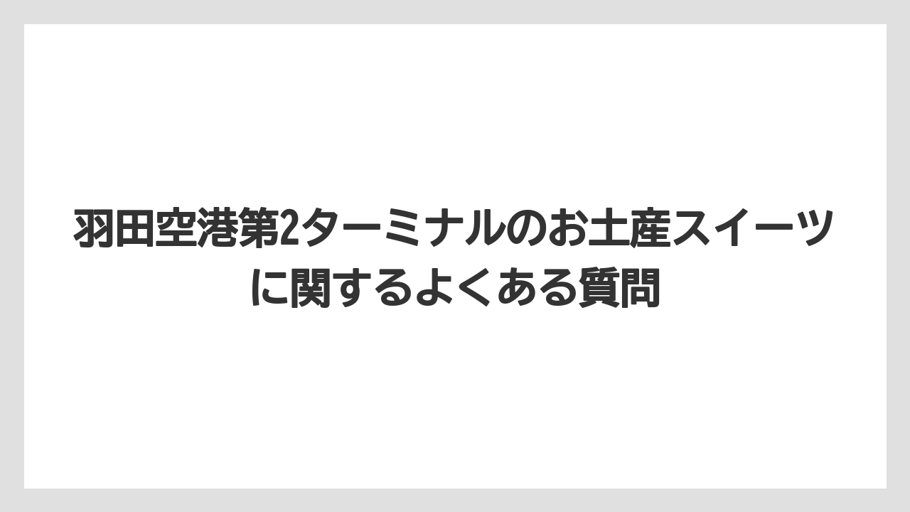 【JAL】【エアライン】【フライト】羽田空港第2ターミナルのお土産スイーツに関するよくある質問