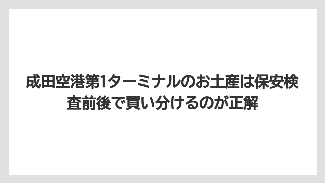 【エアライン】【フライト】【搭乗】成田空港第1ターミナルのお土産は保安検査前後で買い分けるのが正解