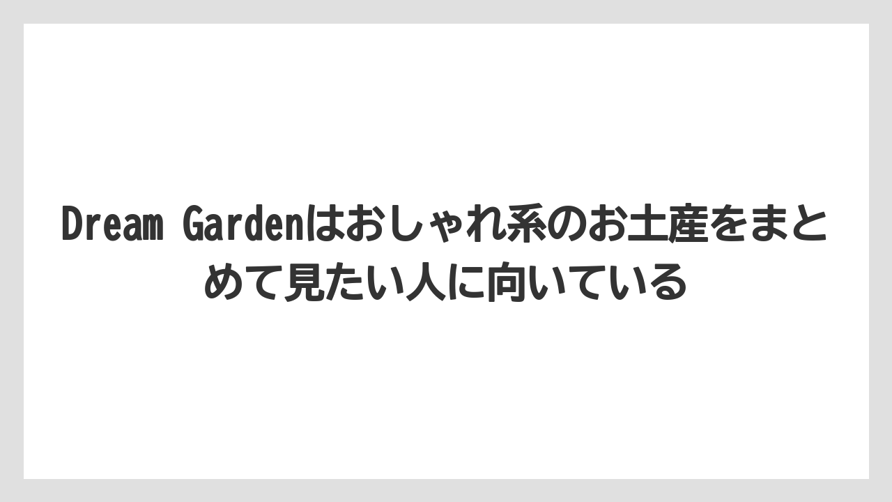 【エアライン】【フライト】【搭乗】Dream Gardenはおしゃれ系のお土産をまとめて見たい人に向いている