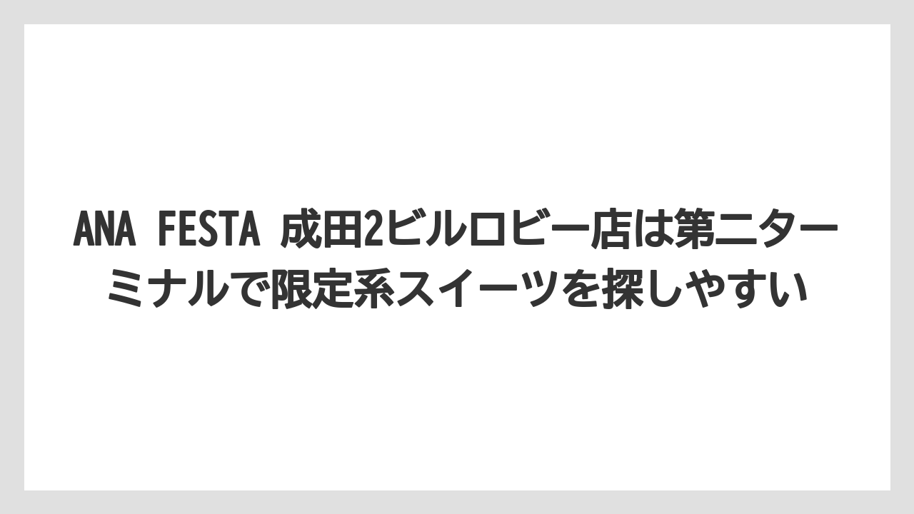 【JAL】【エアライン】【搭乗】ANA FESTA 成田2ビルロビー店は第二ターミナルで限定系スイーツを探しやすい