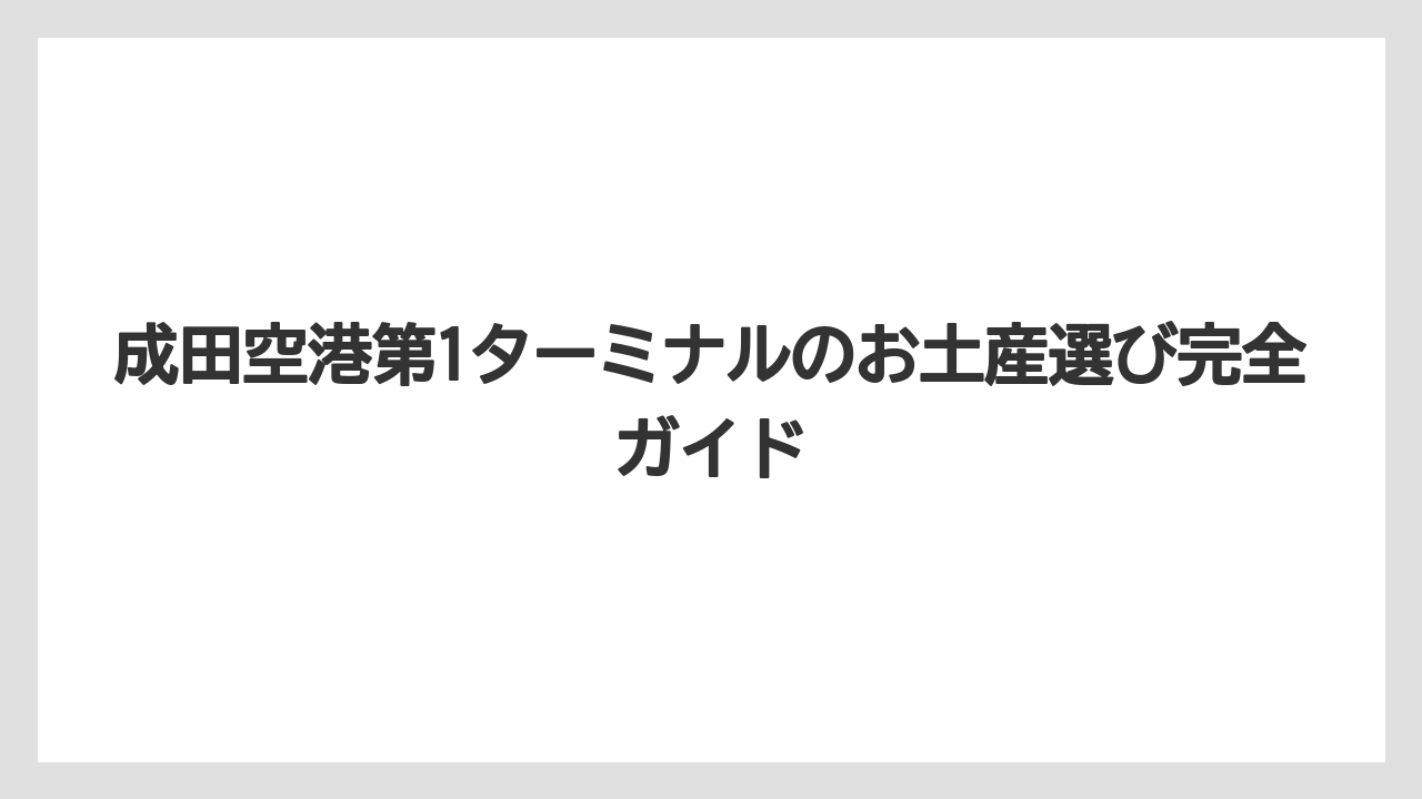 成田空港第1ターミナルのお土産選び完全ガイド