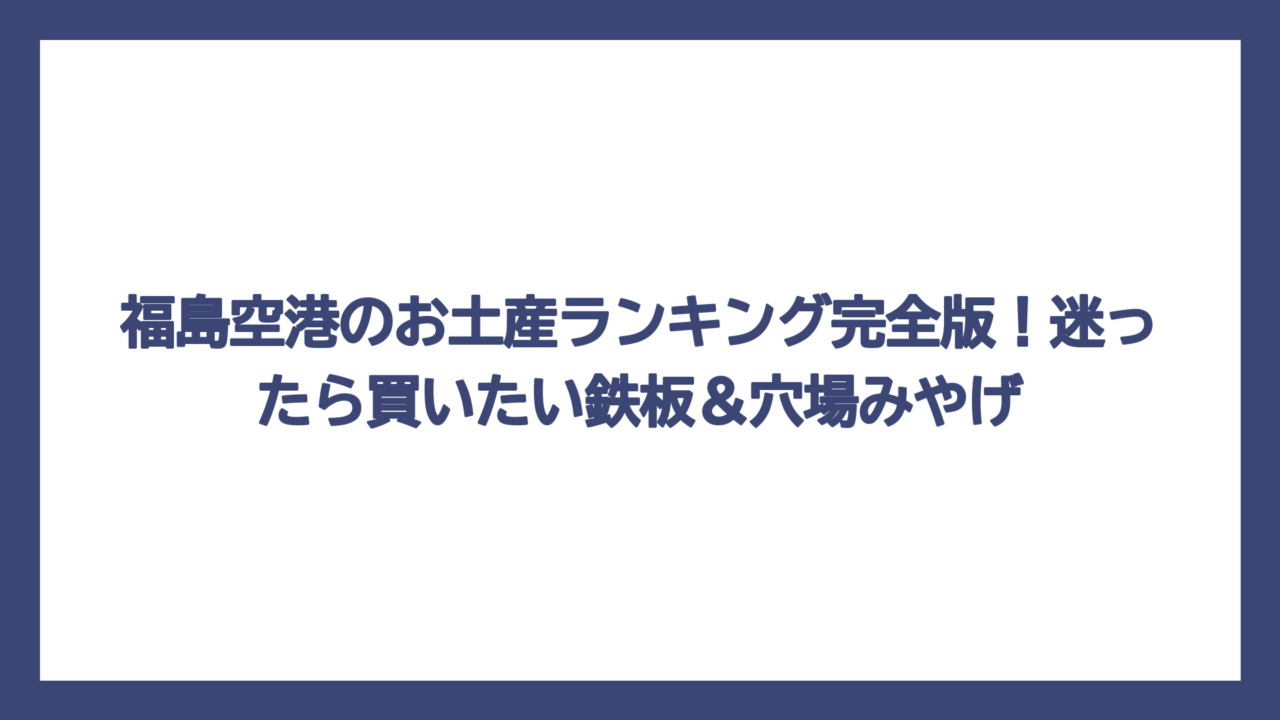 福島空港のお土産ランキング完全版！迷ったら買いたい鉄板＆穴場みやげ