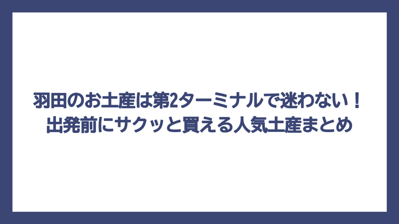 羽田のお土産は第2ターミナルで迷わない！出発前にサクッと買える人気土産まとめ