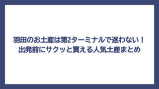 羽田のお土産は第2ターミナルで迷わない！出発前にサクッと買える人気土産まとめ