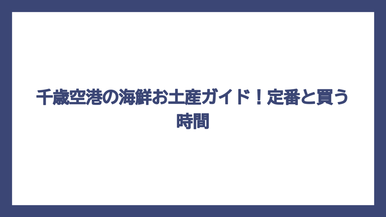 千歳空港の海鮮お土産ガイド！定番と買う時間