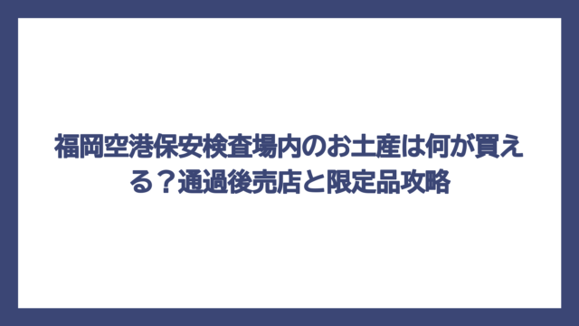 福岡空港保安検査場内のお土産は何が買える？通過後売店と限定品攻略